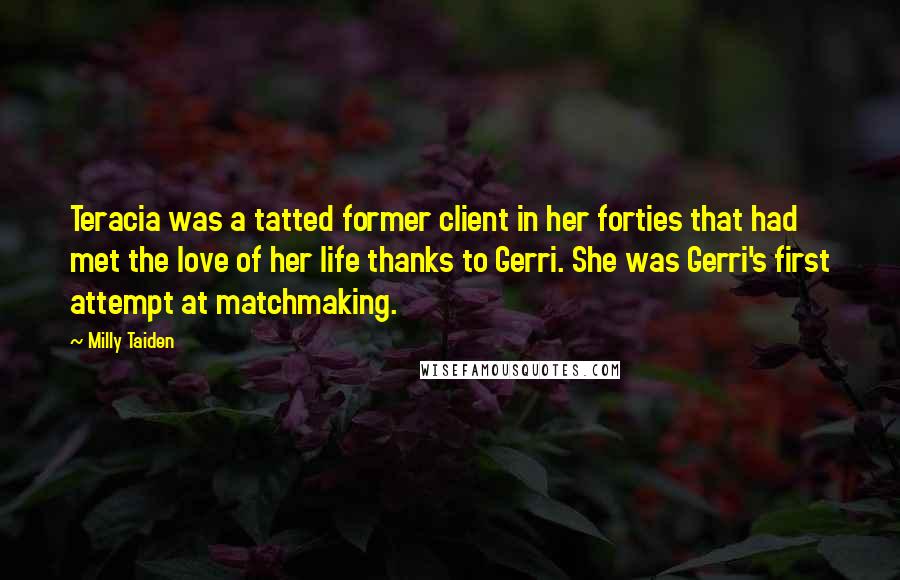 Milly Taiden Quotes: Teracia was a tatted former client in her forties that had met the love of her life thanks to Gerri. She was Gerri's first attempt at matchmaking.