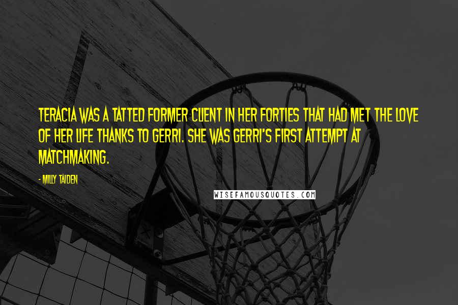 Milly Taiden Quotes: Teracia was a tatted former client in her forties that had met the love of her life thanks to Gerri. She was Gerri's first attempt at matchmaking.