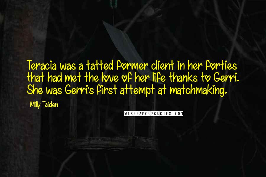 Milly Taiden Quotes: Teracia was a tatted former client in her forties that had met the love of her life thanks to Gerri. She was Gerri's first attempt at matchmaking.