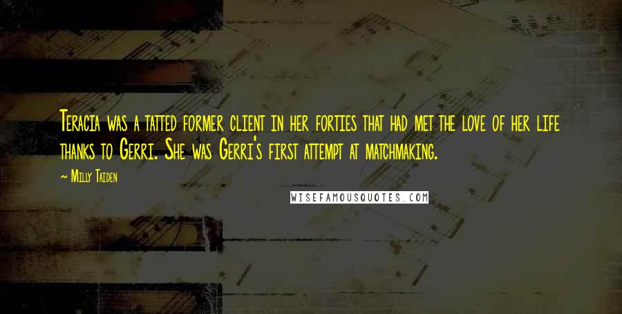 Milly Taiden Quotes: Teracia was a tatted former client in her forties that had met the love of her life thanks to Gerri. She was Gerri's first attempt at matchmaking.