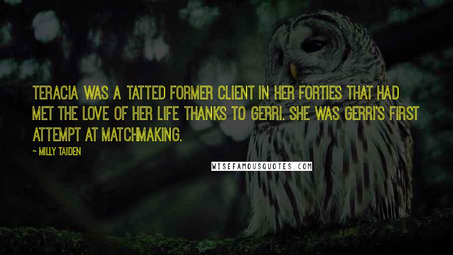 Milly Taiden Quotes: Teracia was a tatted former client in her forties that had met the love of her life thanks to Gerri. She was Gerri's first attempt at matchmaking.