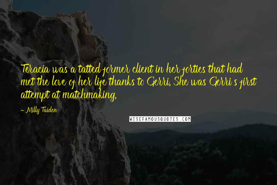 Milly Taiden Quotes: Teracia was a tatted former client in her forties that had met the love of her life thanks to Gerri. She was Gerri's first attempt at matchmaking.