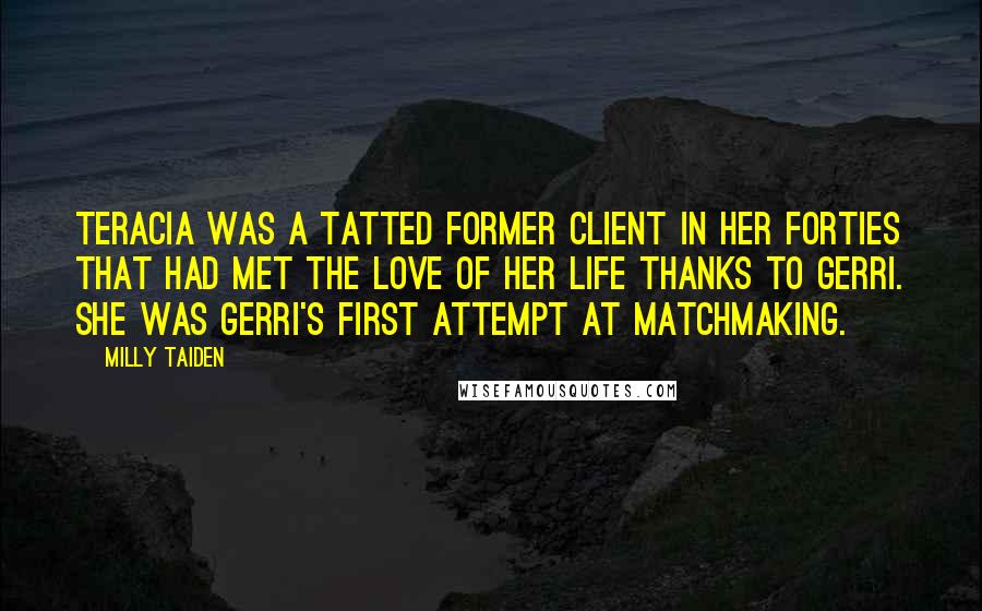 Milly Taiden Quotes: Teracia was a tatted former client in her forties that had met the love of her life thanks to Gerri. She was Gerri's first attempt at matchmaking.