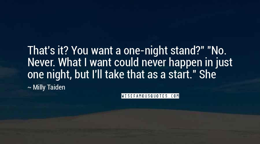 Milly Taiden Quotes: That's it? You want a one-night stand?" "No. Never. What I want could never happen in just one night, but I'll take that as a start." She