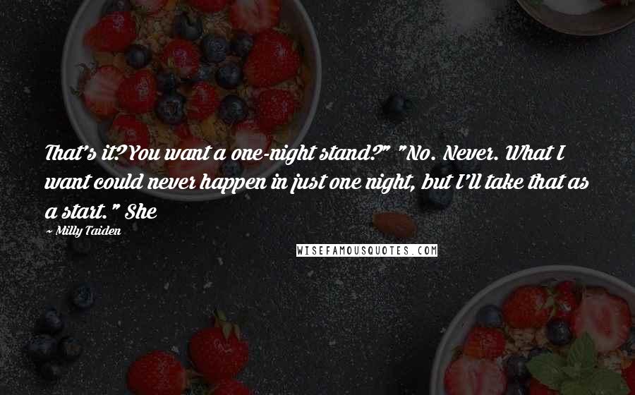 Milly Taiden Quotes: That's it? You want a one-night stand?" "No. Never. What I want could never happen in just one night, but I'll take that as a start." She