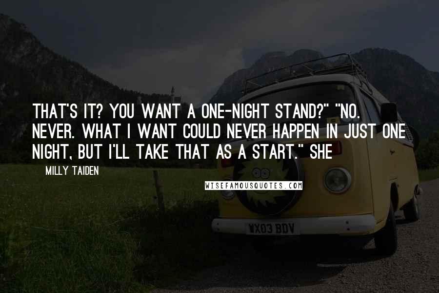 Milly Taiden Quotes: That's it? You want a one-night stand?" "No. Never. What I want could never happen in just one night, but I'll take that as a start." She