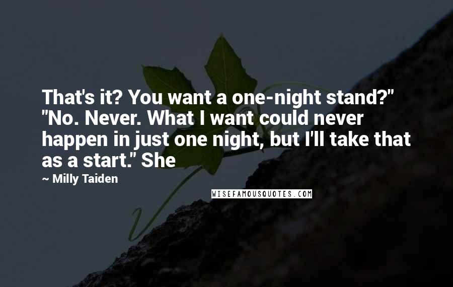 Milly Taiden Quotes: That's it? You want a one-night stand?" "No. Never. What I want could never happen in just one night, but I'll take that as a start." She