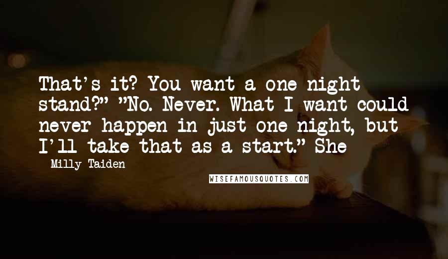 Milly Taiden Quotes: That's it? You want a one-night stand?" "No. Never. What I want could never happen in just one night, but I'll take that as a start." She