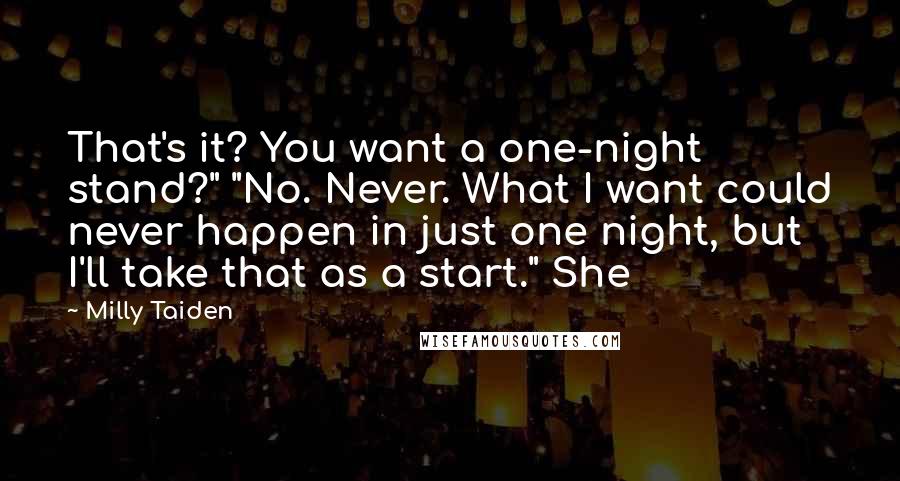 Milly Taiden Quotes: That's it? You want a one-night stand?" "No. Never. What I want could never happen in just one night, but I'll take that as a start." She