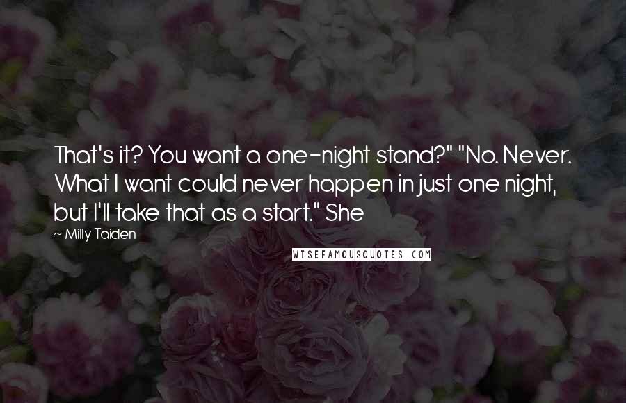 Milly Taiden Quotes: That's it? You want a one-night stand?" "No. Never. What I want could never happen in just one night, but I'll take that as a start." She