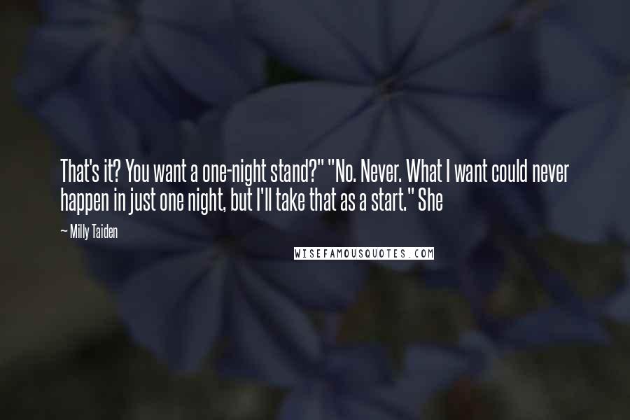 Milly Taiden Quotes: That's it? You want a one-night stand?" "No. Never. What I want could never happen in just one night, but I'll take that as a start." She
