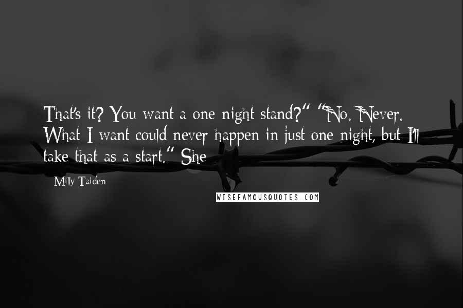 Milly Taiden Quotes: That's it? You want a one-night stand?" "No. Never. What I want could never happen in just one night, but I'll take that as a start." She