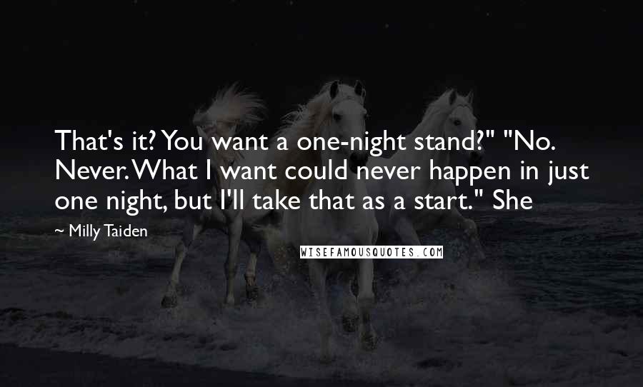 Milly Taiden Quotes: That's it? You want a one-night stand?" "No. Never. What I want could never happen in just one night, but I'll take that as a start." She