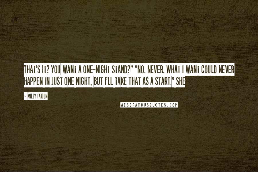 Milly Taiden Quotes: That's it? You want a one-night stand?" "No. Never. What I want could never happen in just one night, but I'll take that as a start." She