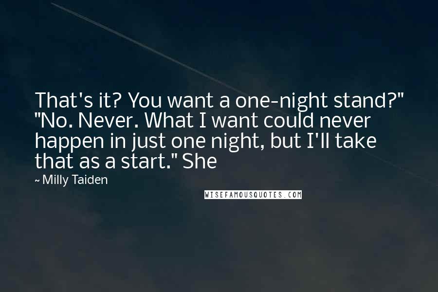Milly Taiden Quotes: That's it? You want a one-night stand?" "No. Never. What I want could never happen in just one night, but I'll take that as a start." She