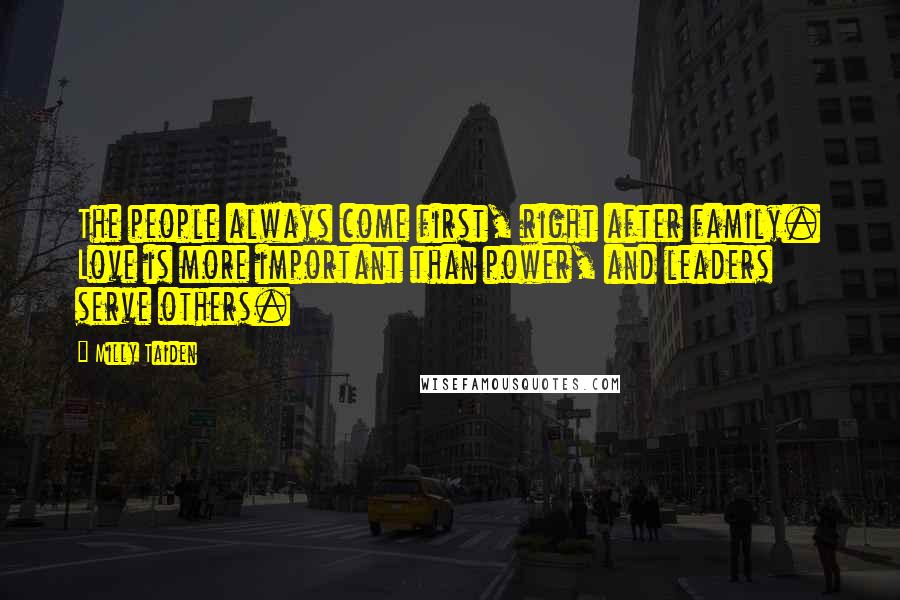 Milly Taiden Quotes: The people always come first, right after family. Love is more important than power, and leaders serve others.