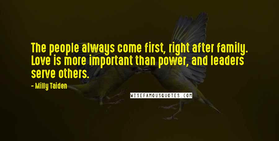 Milly Taiden Quotes: The people always come first, right after family. Love is more important than power, and leaders serve others.