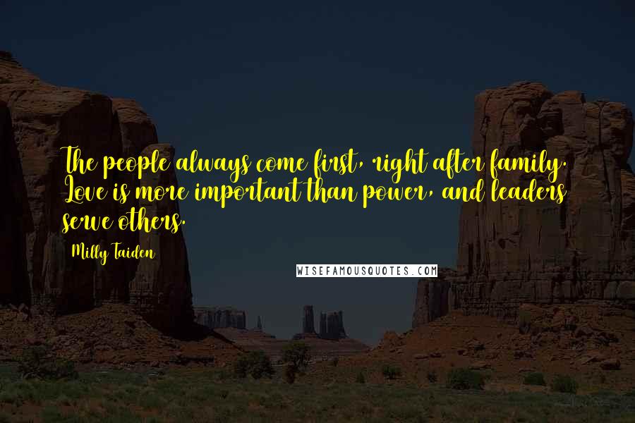 Milly Taiden Quotes: The people always come first, right after family. Love is more important than power, and leaders serve others.