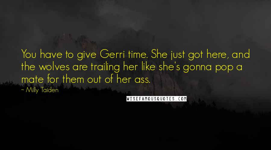 Milly Taiden Quotes: You have to give Gerri time. She just got here, and the wolves are trailing her like she's gonna pop a mate for them out of her ass.