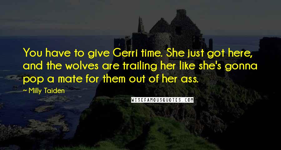 Milly Taiden Quotes: You have to give Gerri time. She just got here, and the wolves are trailing her like she's gonna pop a mate for them out of her ass.