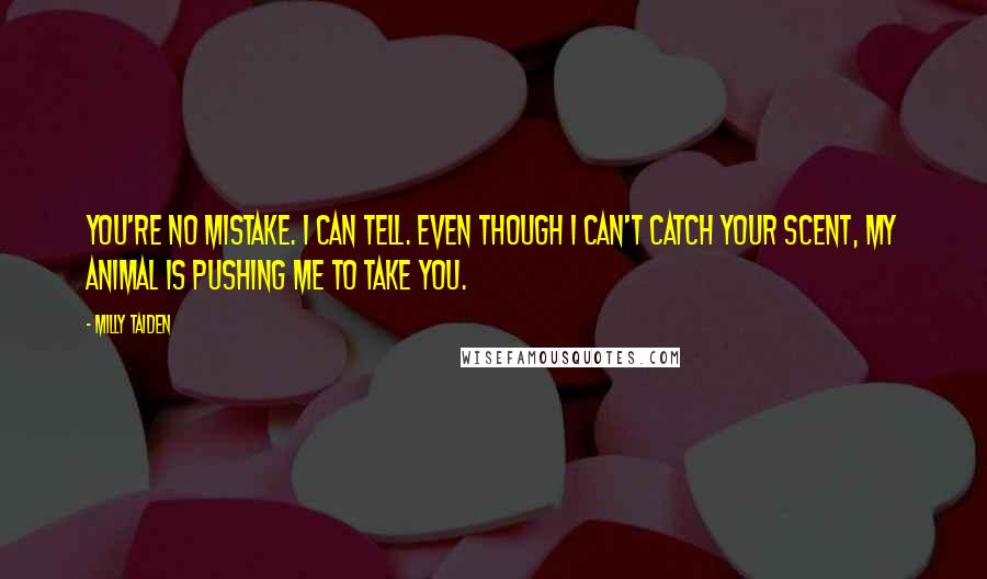 Milly Taiden Quotes: You're no mistake. I can tell. Even though I can't catch your scent, my animal is pushing me to take you.