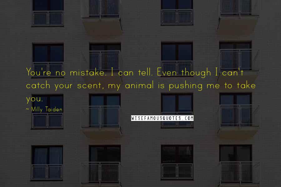 Milly Taiden Quotes: You're no mistake. I can tell. Even though I can't catch your scent, my animal is pushing me to take you.