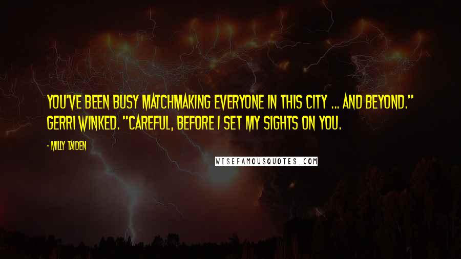 Milly Taiden Quotes: You've been busy matchmaking everyone in this city ... and beyond." Gerri winked. "Careful, before I set my sights on you.