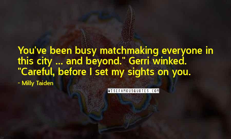 Milly Taiden Quotes: You've been busy matchmaking everyone in this city ... and beyond." Gerri winked. "Careful, before I set my sights on you.