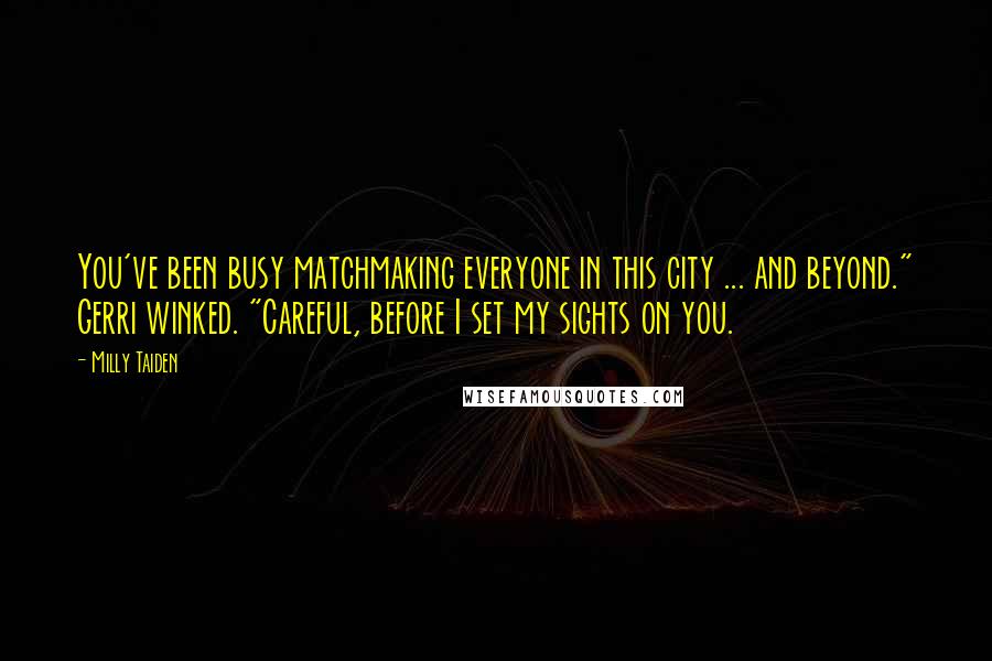 Milly Taiden Quotes: You've been busy matchmaking everyone in this city ... and beyond." Gerri winked. "Careful, before I set my sights on you.