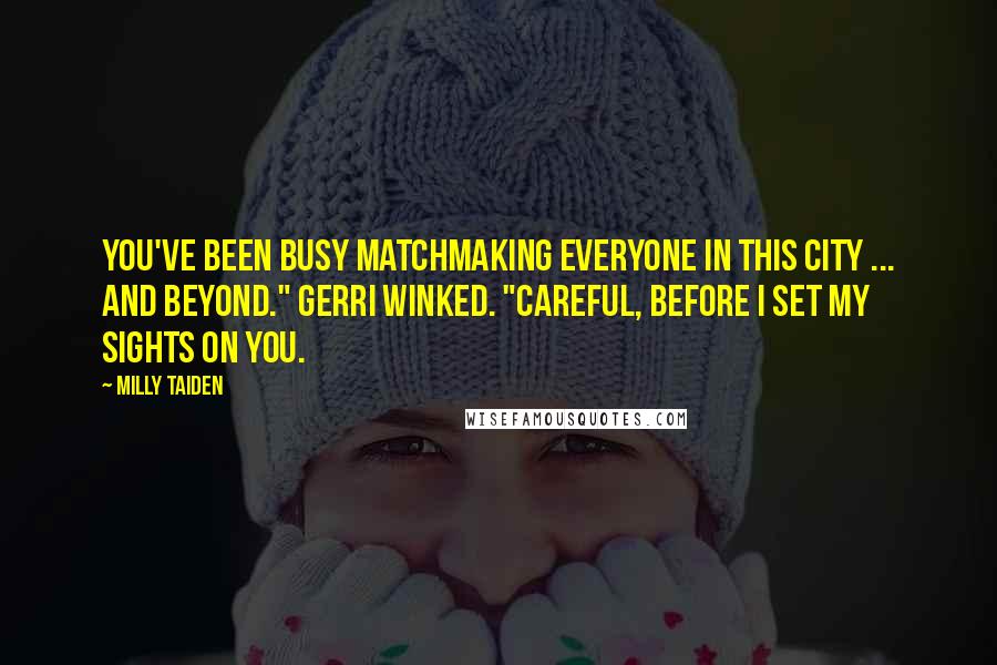 Milly Taiden Quotes: You've been busy matchmaking everyone in this city ... and beyond." Gerri winked. "Careful, before I set my sights on you.