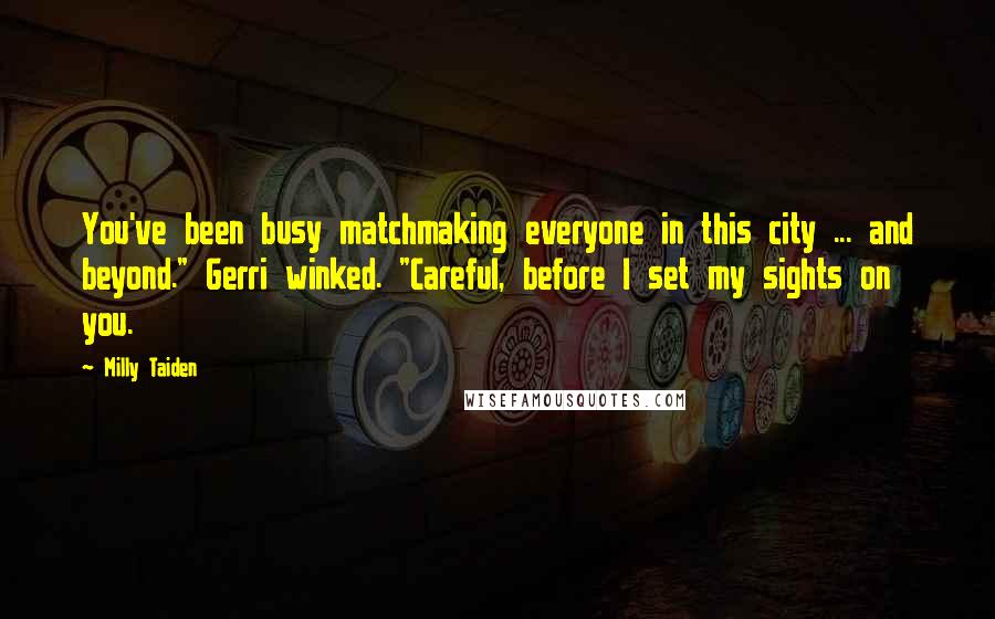 Milly Taiden Quotes: You've been busy matchmaking everyone in this city ... and beyond." Gerri winked. "Careful, before I set my sights on you.