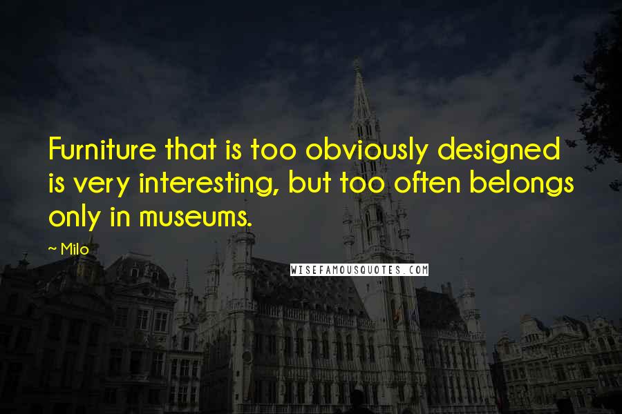 Milo Quotes: Furniture that is too obviously designed is very interesting, but too often belongs only in museums.