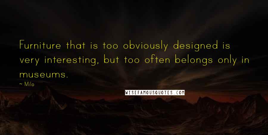 Milo Quotes: Furniture that is too obviously designed is very interesting, but too often belongs only in museums.
