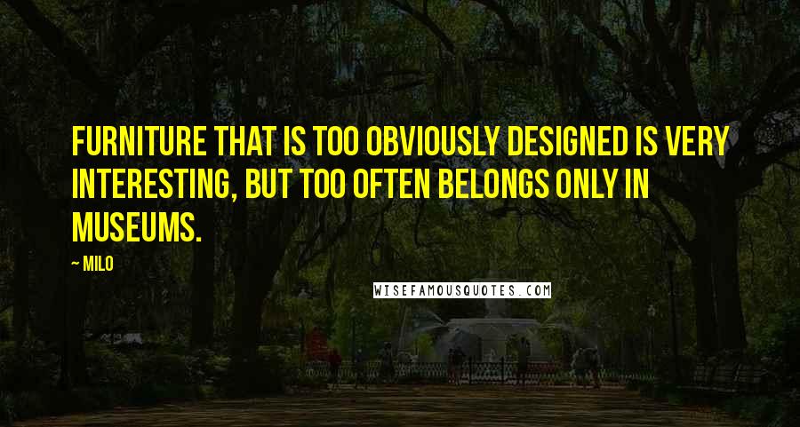 Milo Quotes: Furniture that is too obviously designed is very interesting, but too often belongs only in museums.