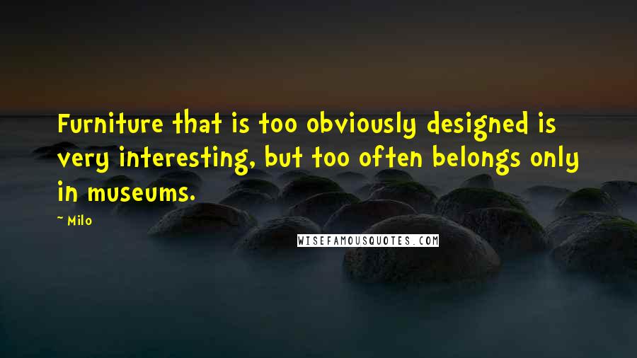 Milo Quotes: Furniture that is too obviously designed is very interesting, but too often belongs only in museums.