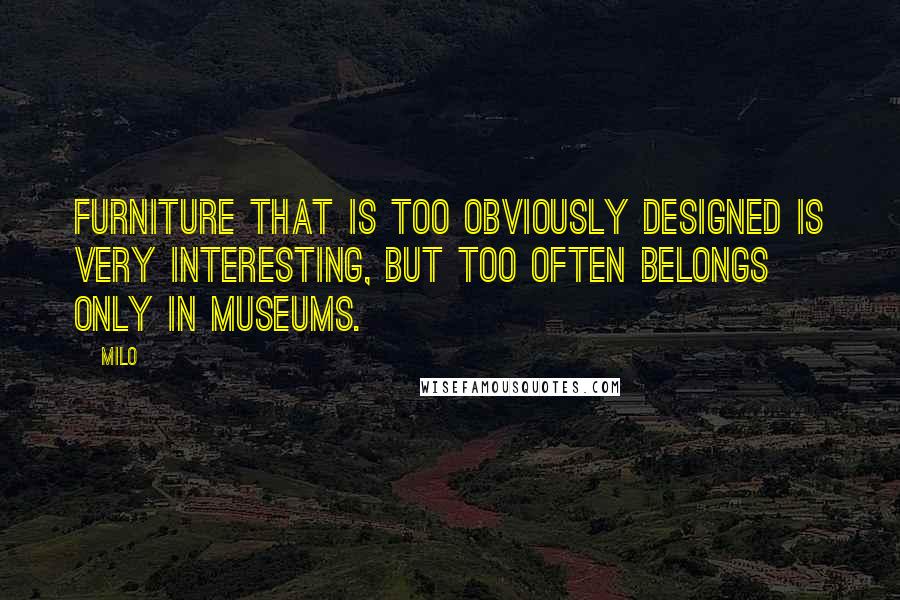 Milo Quotes: Furniture that is too obviously designed is very interesting, but too often belongs only in museums.