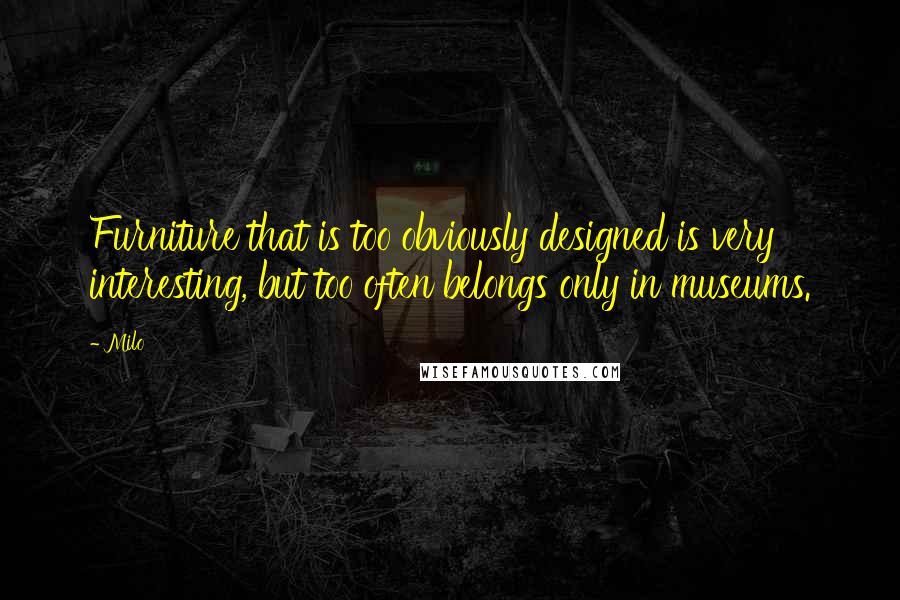 Milo Quotes: Furniture that is too obviously designed is very interesting, but too often belongs only in museums.