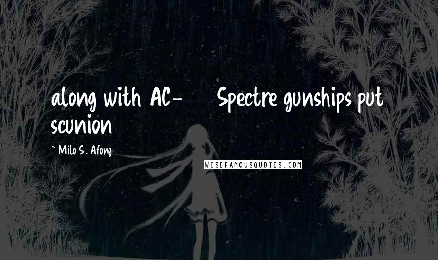 Milo S. Afong Quotes: along with AC-130 Spectre gunships put scunion