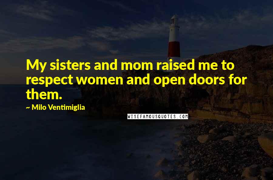 Milo Ventimiglia Quotes: My sisters and mom raised me to respect women and open doors for them.