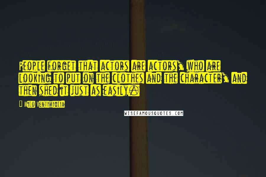 Milo Ventimiglia Quotes: People forget that actors are actors, who are looking to put on the clothes and the character, and then shed it just as easily.