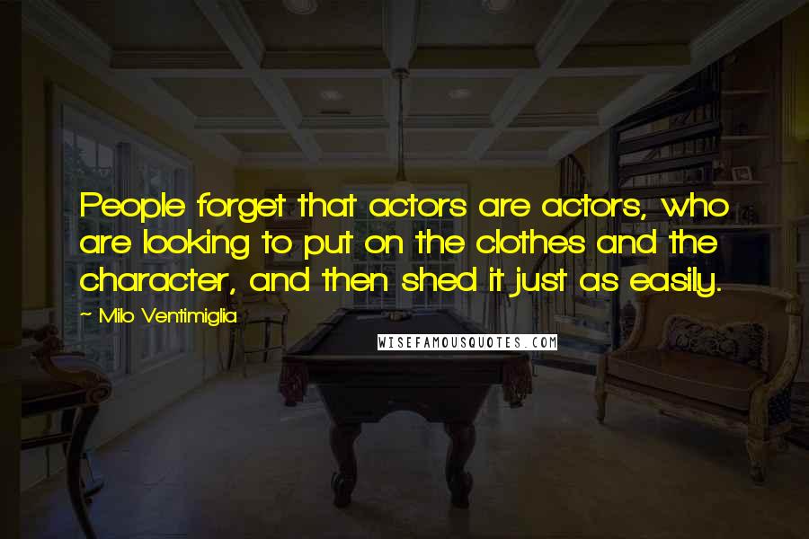 Milo Ventimiglia Quotes: People forget that actors are actors, who are looking to put on the clothes and the character, and then shed it just as easily.