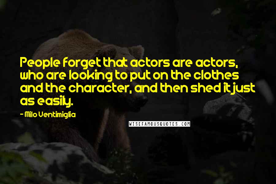 Milo Ventimiglia Quotes: People forget that actors are actors, who are looking to put on the clothes and the character, and then shed it just as easily.