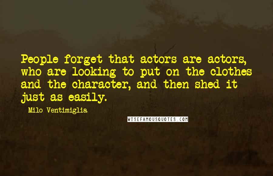 Milo Ventimiglia Quotes: People forget that actors are actors, who are looking to put on the clothes and the character, and then shed it just as easily.