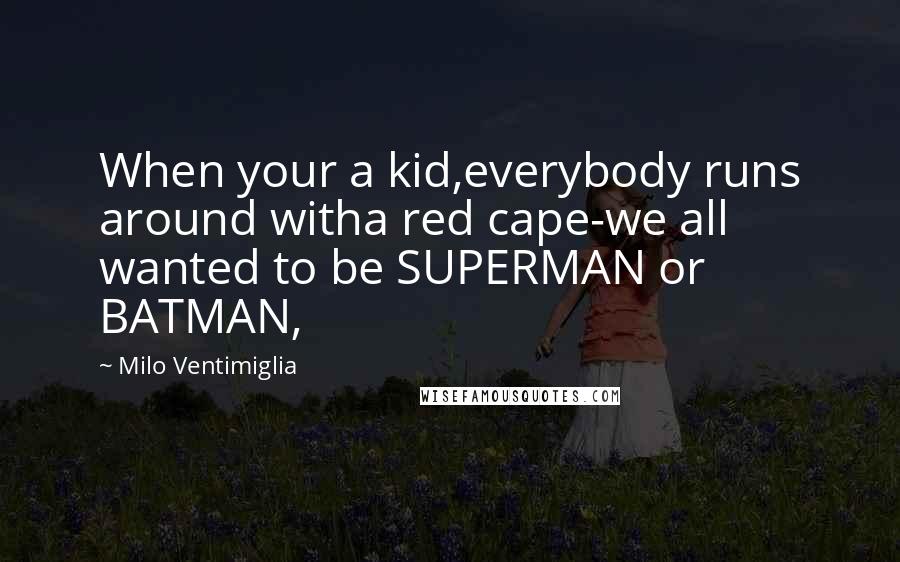 Milo Ventimiglia Quotes: When your a kid,everybody runs around witha red cape-we all wanted to be SUPERMAN or BATMAN,