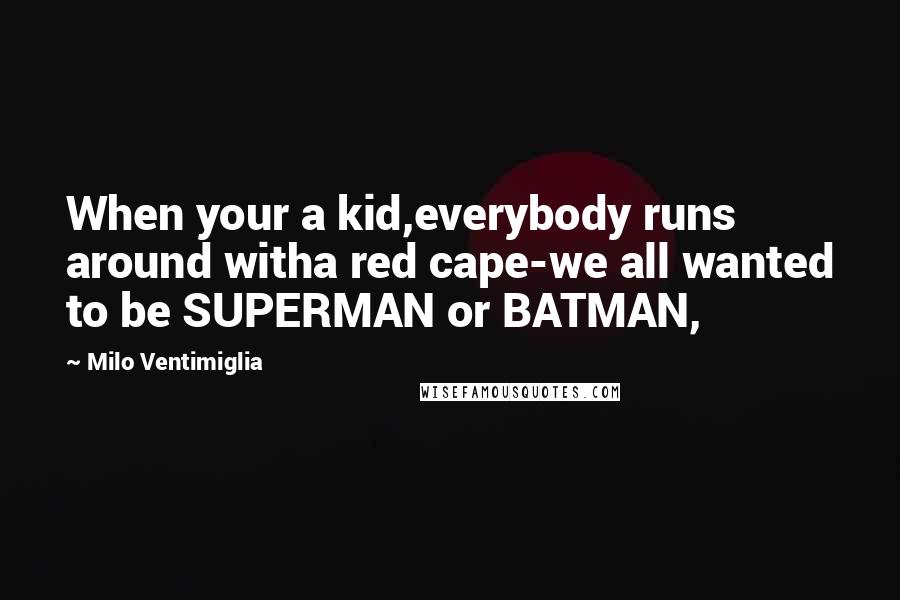 Milo Ventimiglia Quotes: When your a kid,everybody runs around witha red cape-we all wanted to be SUPERMAN or BATMAN,