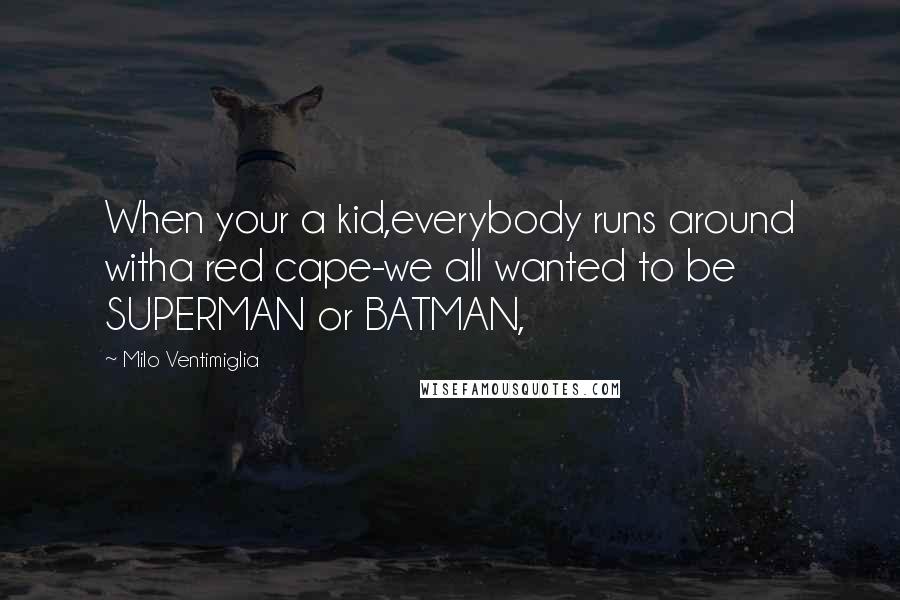 Milo Ventimiglia Quotes: When your a kid,everybody runs around witha red cape-we all wanted to be SUPERMAN or BATMAN,