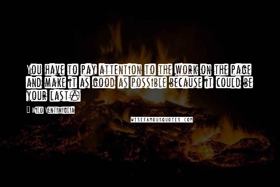 Milo Ventimiglia Quotes: You have to pay attention to the work on the page and make it as good as possible because it could be your last.