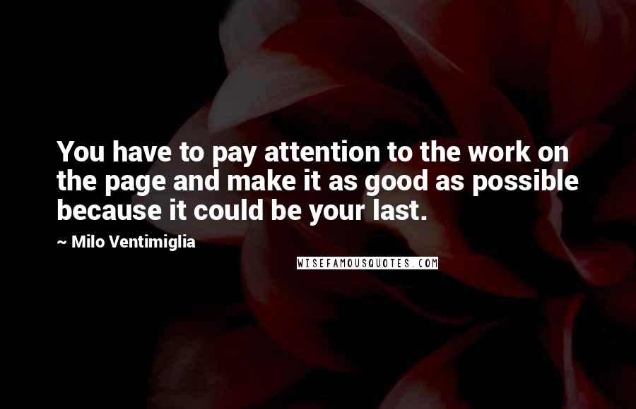 Milo Ventimiglia Quotes: You have to pay attention to the work on the page and make it as good as possible because it could be your last.