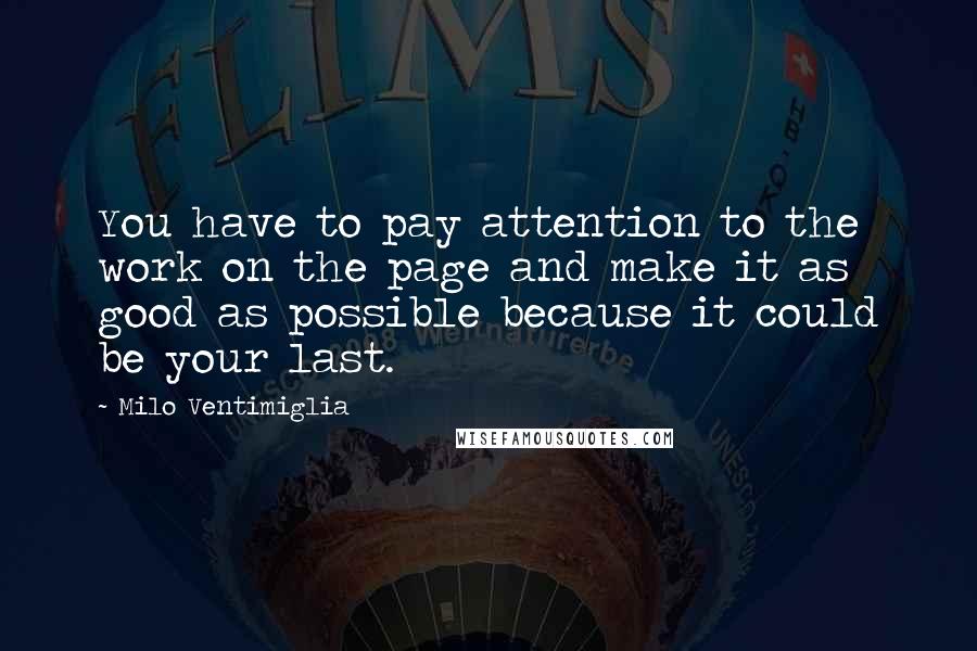 Milo Ventimiglia Quotes: You have to pay attention to the work on the page and make it as good as possible because it could be your last.