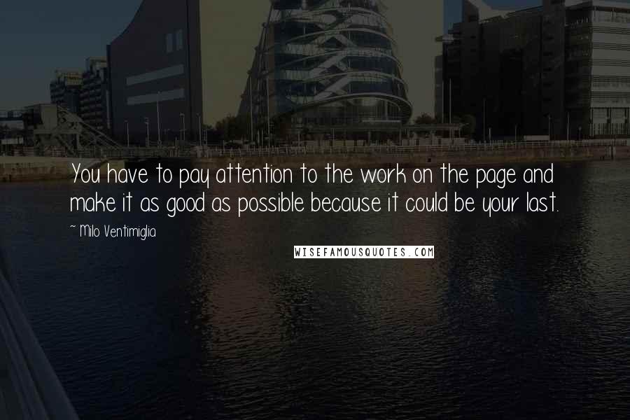 Milo Ventimiglia Quotes: You have to pay attention to the work on the page and make it as good as possible because it could be your last.